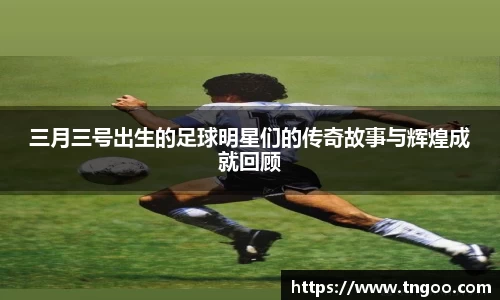 三月三号出生的足球明星们的传奇故事与辉煌成就回顾