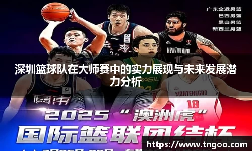 深圳篮球队在大师赛中的实力展现与未来发展潜力分析